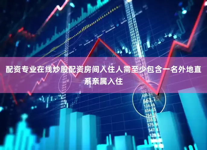 配资专业在线炒股配资房间入住人需至少包含一名外地直系亲属入住