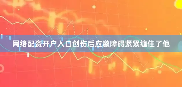网络配资开户入口创伤后应激障碍紧紧缠住了他