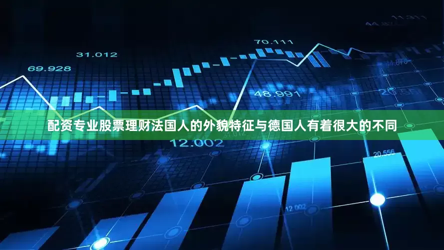 配资专业股票理财法国人的外貌特征与德国人有着很大的不同