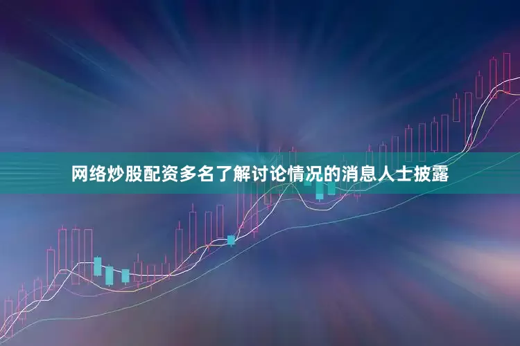 网络炒股配资　　多名了解讨论情况的消息人士披露