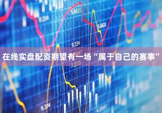 在线实盘配资期望有一场“属于自己的赛事”