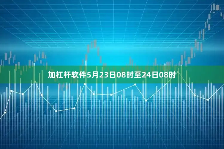 加杠杆软件5月23日08时至24日08时