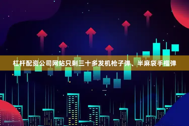 杠杆配资公司网站只剩三十多发机枪子弹、半麻袋手榴弹