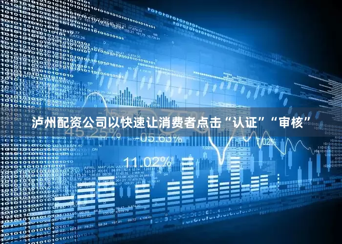 泸州配资公司以快速让消费者点击“认证”“审核”