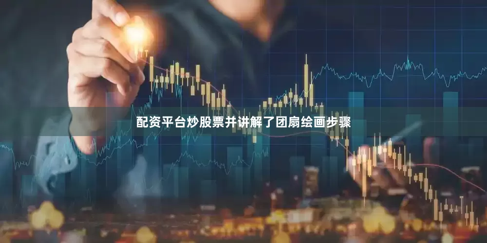 配资平台炒股票并讲解了团扇绘画步骤