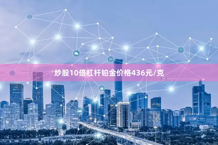 炒股10倍杠杆铂金价格436元/克