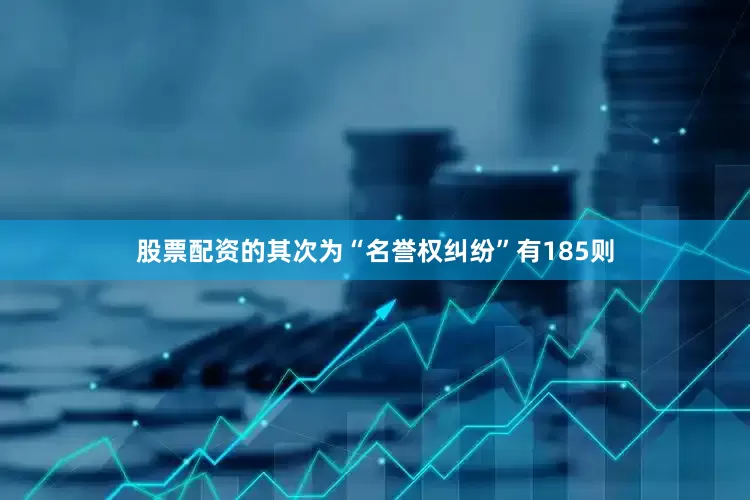 股票配资的其次为“名誉权纠纷”有185则