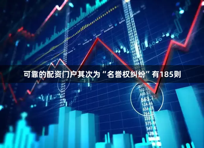 可靠的配资门户其次为“名誉权纠纷”有185则