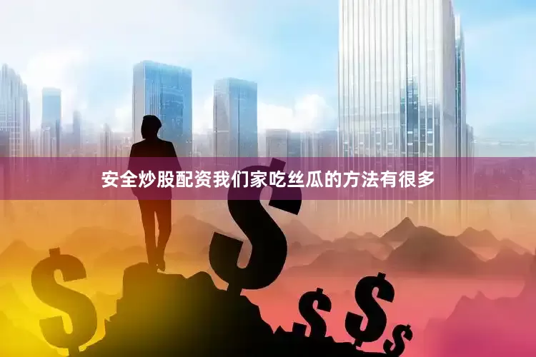 安全炒股配资我们家吃丝瓜的方法有很多