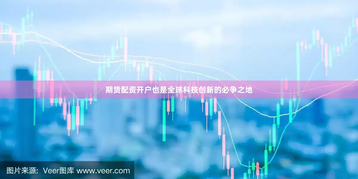 期货配资开户也是全球科技创新的必争之地