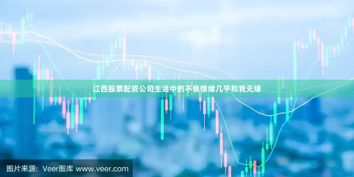 江西股票配资公司生活中的不良情绪几乎和我无缘