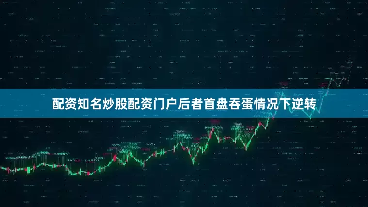 配资知名炒股配资门户后者首盘吞蛋情况下逆转