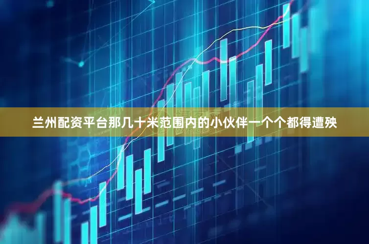 兰州配资平台那几十米范围内的小伙伴一个个都得遭殃