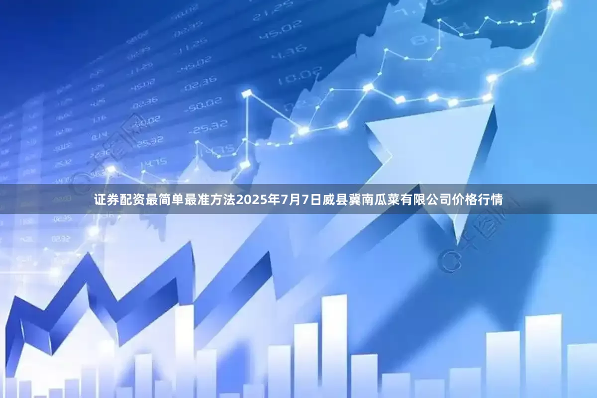 证券配资最简单最准方法2025年7月7日威县冀南瓜菜有限公司价格行情