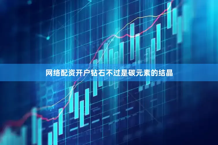 网络配资开户钻石不过是碳元素的结晶