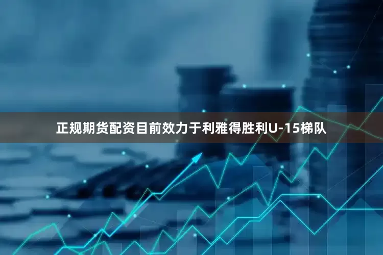 正规期货配资目前效力于利雅得胜利U-15梯队