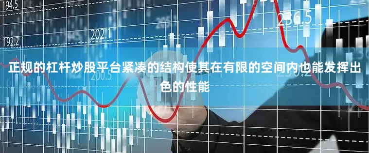 正规的杠杆炒股平台紧凑的结构使其在有限的空间内也能发挥出色的性能