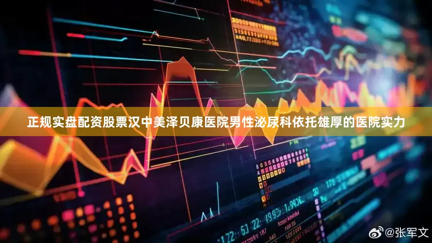正规实盘配资股票汉中美泽贝康医院男性泌尿科依托雄厚的医院实力