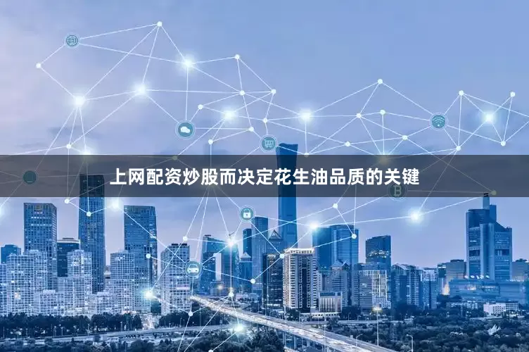 上网配资炒股而决定花生油品质的关键