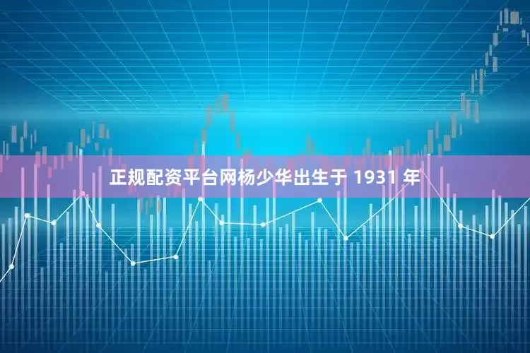 正规配资平台网杨少华出生于 1931 年