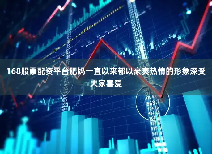 168股票配资平台肥妈一直以来都以豪爽热情的形象深受大家喜爱