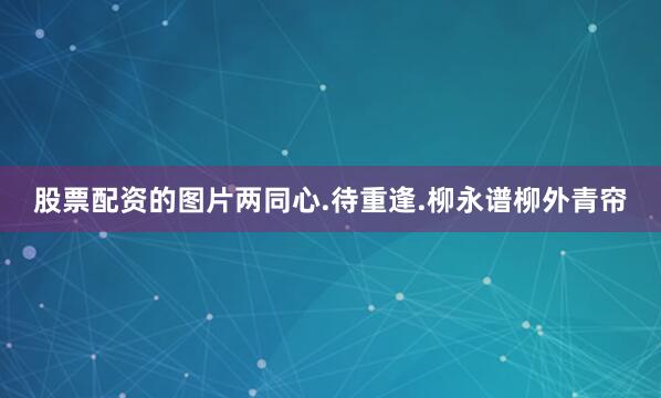 股票配资的图片两同心.待重逢.柳永谱柳外青帘