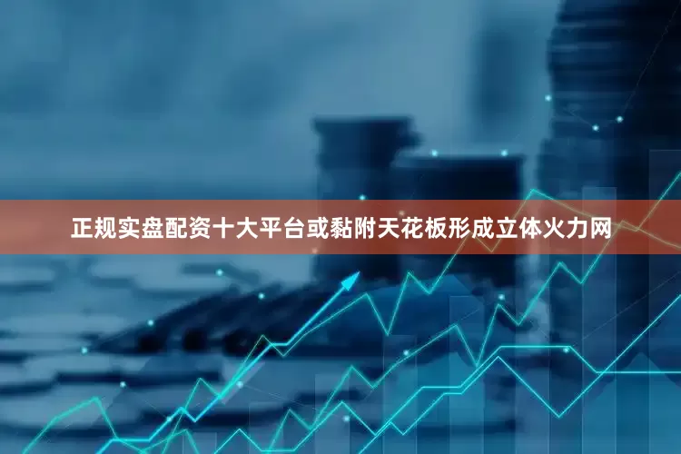 正规实盘配资十大平台或黏附天花板形成立体火力网