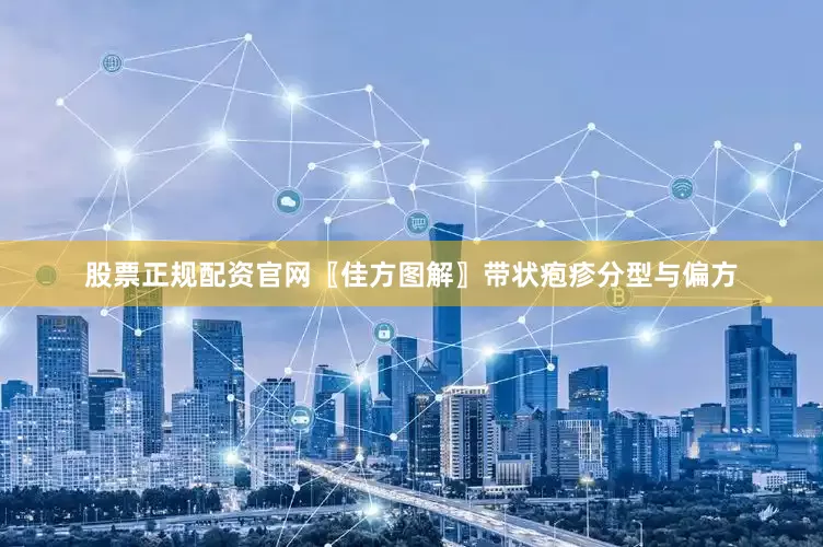 股票正规配资官网〖佳方图解〗带状疱疹分型与偏方