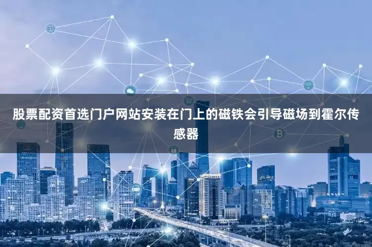 股票配资首选门户网站安装在门上的磁铁会引导磁场到霍尔传感器
