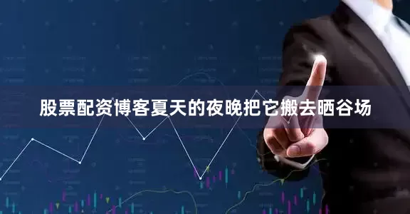 股票配资博客夏天的夜晚把它搬去晒谷场