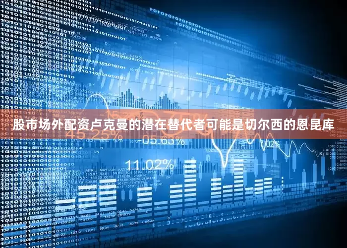 股市场外配资卢克曼的潜在替代者可能是切尔西的恩昆库