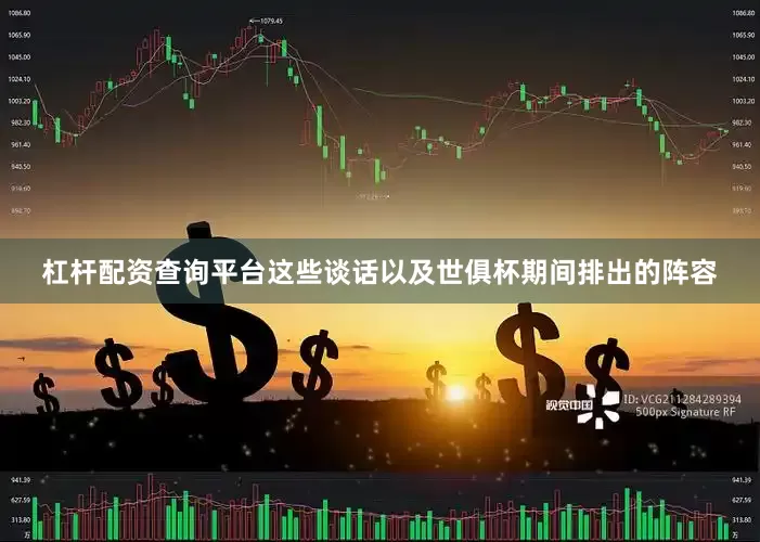 杠杆配资查询平台这些谈话以及世俱杯期间排出的阵容