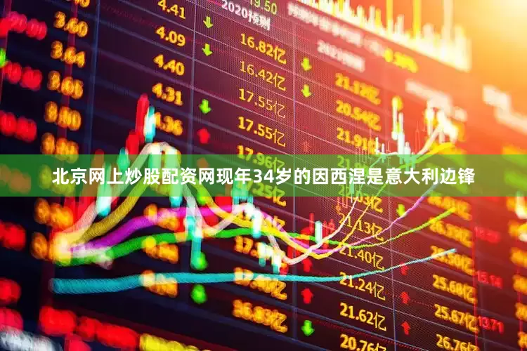 北京网上炒股配资网现年34岁的因西涅是意大利边锋