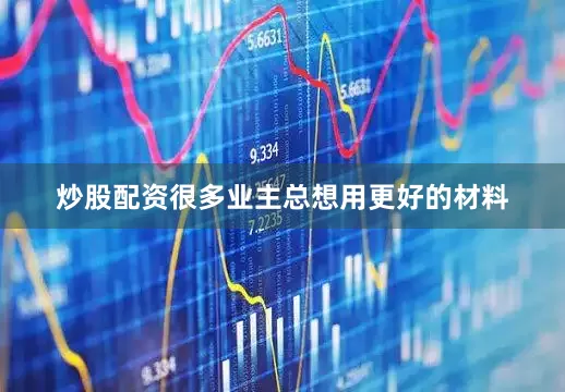 炒股配资很多业主总想用更好的材料