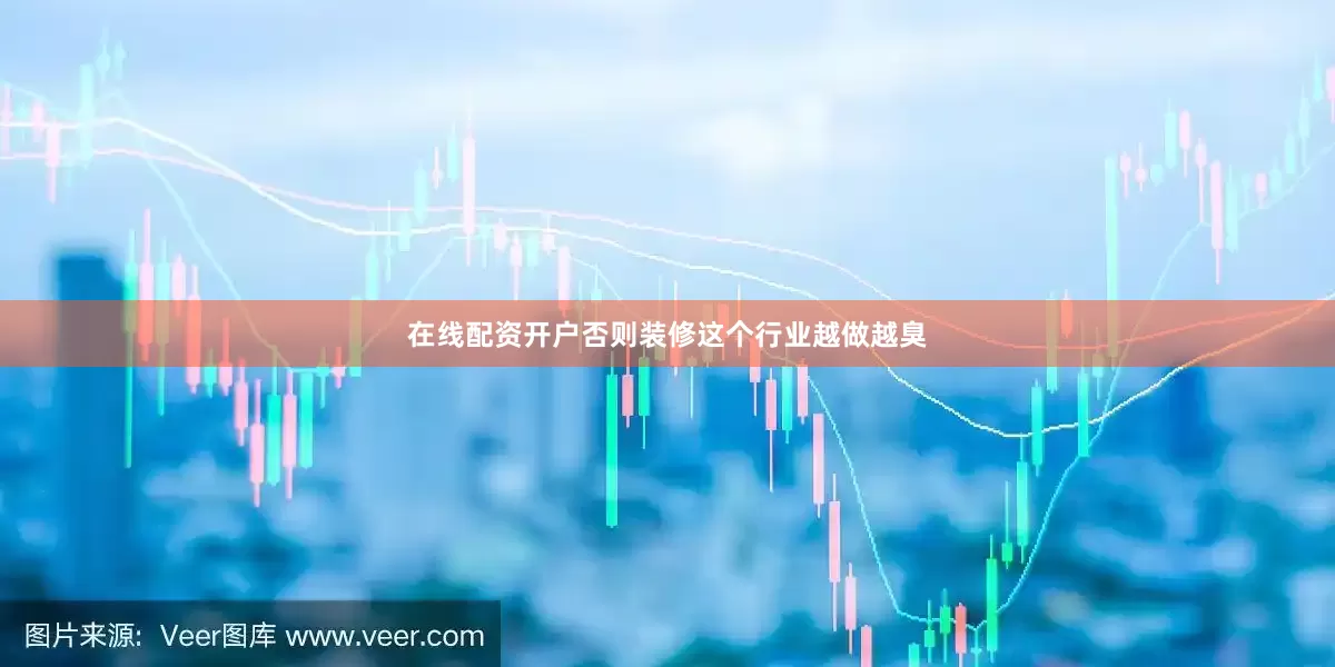 在线配资开户否则装修这个行业越做越臭