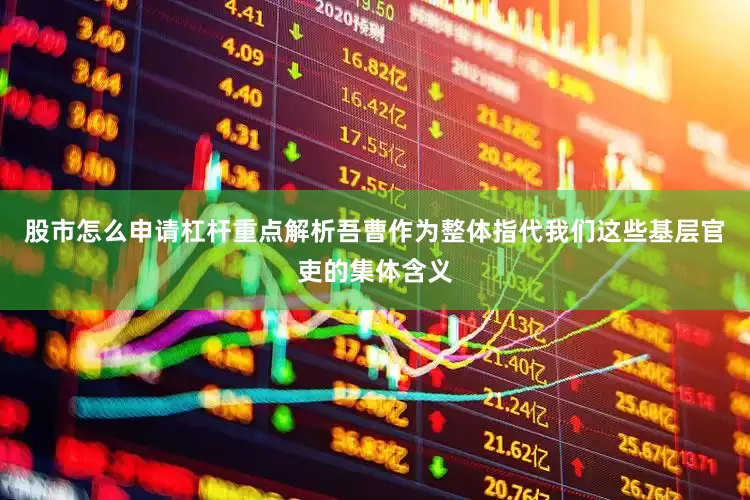 股市怎么申请杠杆重点解析吾曹作为整体指代我们这些基层官吏的集体含义