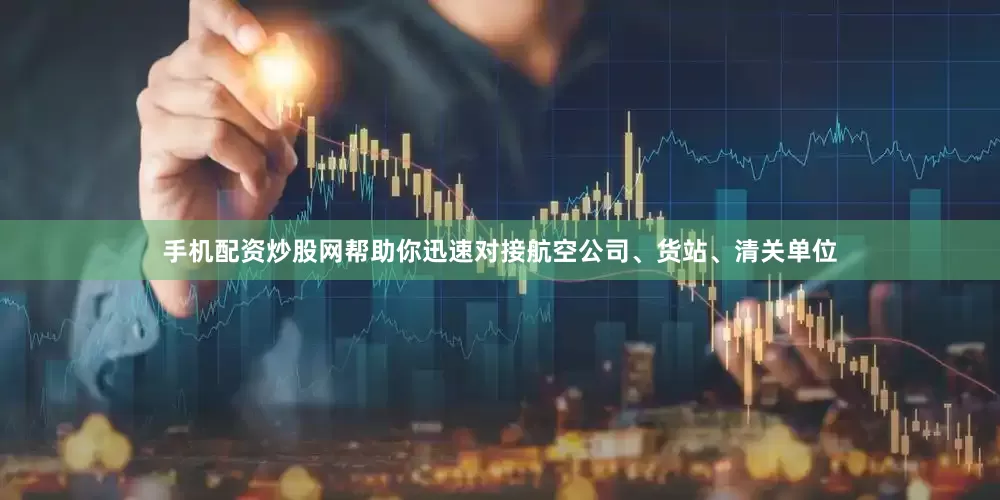 手机配资炒股网帮助你迅速对接航空公司、货站、清关单位