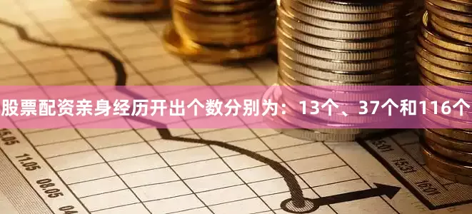 股票配资亲身经历开出个数分别为：13个、37个和116个