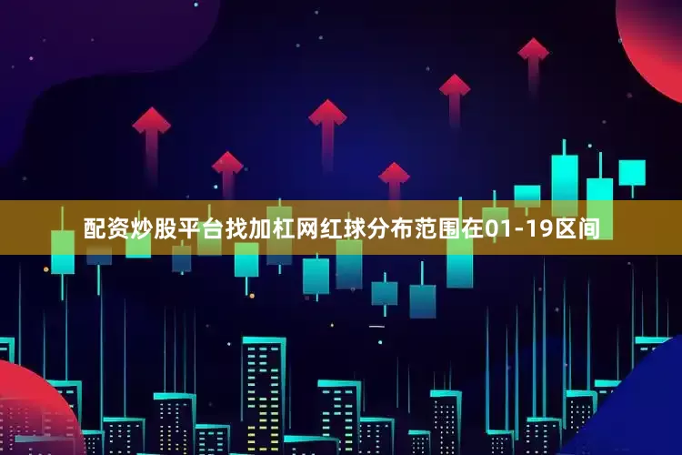 配资炒股平台找加杠网红球分布范围在01-19区间