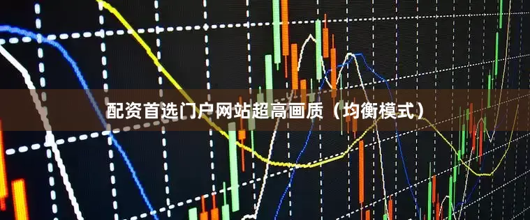 配资首选门户网站超高画质（均衡模式）
