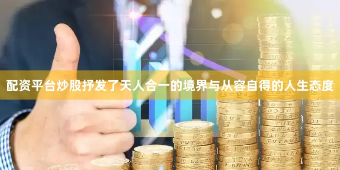 配资平台炒股抒发了天人合一的境界与从容自得的人生态度