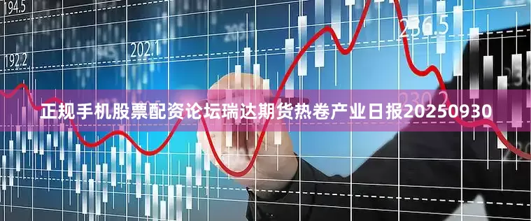 正规手机股票配资论坛瑞达期货热卷产业日报20250930