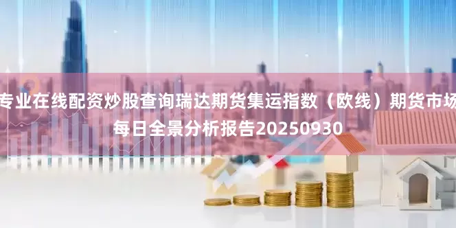 专业在线配资炒股查询瑞达期货集运指数（欧线）期货市场每日全景分析报告20250930