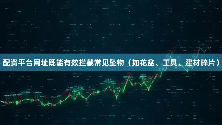 配资平台网址既能有效拦截常见坠物（如花盆、工具、建材碎片）